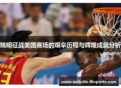 姚明征战美国赛场的艰辛历程与辉煌成就分析