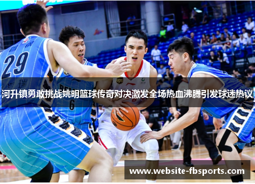 河升镇勇敢挑战姚明篮球传奇对决激发全场热血沸腾引发球迷热议