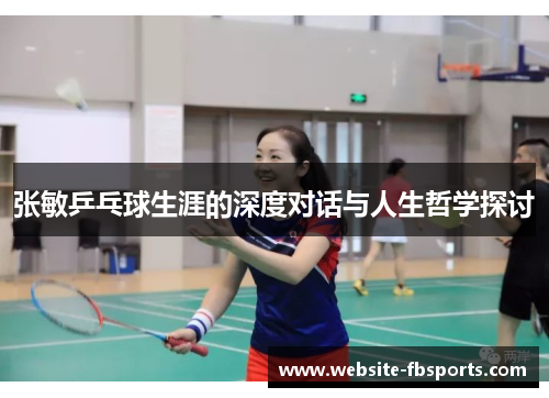 张敏乒乓球生涯的深度对话与人生哲学探讨