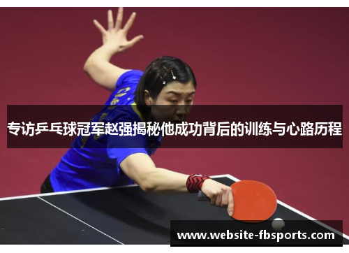 专访乒乓球冠军赵强揭秘他成功背后的训练与心路历程