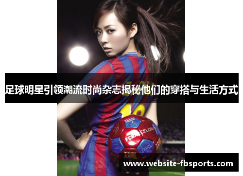 足球明星引领潮流时尚杂志揭秘他们的穿搭与生活方式