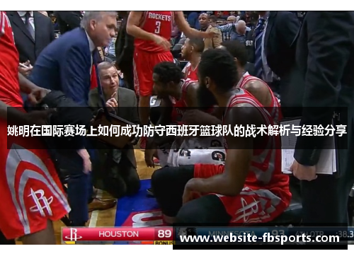 姚明在国际赛场上如何成功防守西班牙篮球队的战术解析与经验分享