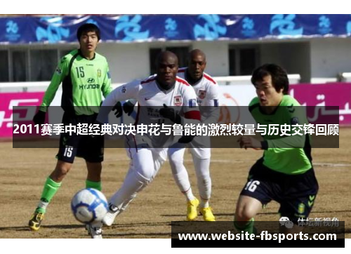 2011赛季中超经典对决申花与鲁能的激烈较量与历史交锋回顾