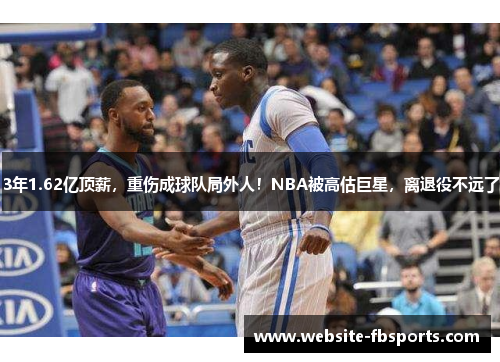 3年1.62亿顶薪，重伤成球队局外人！NBA被高估巨星，离退役不远了