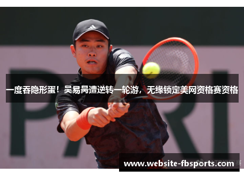 一度吞隐形蛋！吴易昺遭逆转一轮游，无缘锁定美网资格赛资格