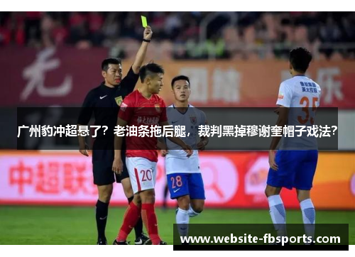 广州豹冲超悬了？老油条拖后腿，裁判黑掉穆谢奎帽子戏法？