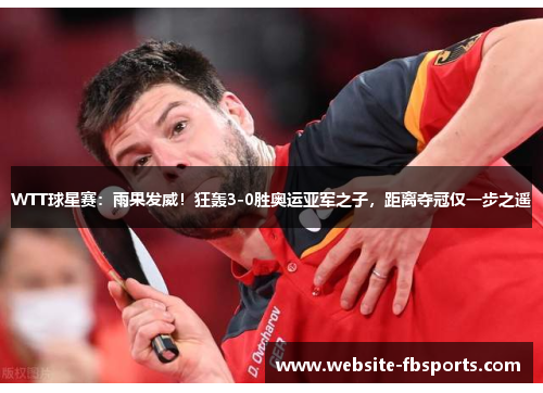 WTT球星赛：雨果发威！狂轰3-0胜奥运亚军之子，距离夺冠仅一步之遥