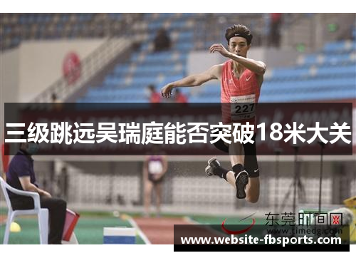 三级跳远吴瑞庭能否突破18米大关